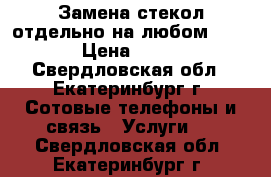 Замена стекол отдельно на любом iPhone › Цена ­ 1 000 - Свердловская обл., Екатеринбург г. Сотовые телефоны и связь » Услуги   . Свердловская обл.,Екатеринбург г.
